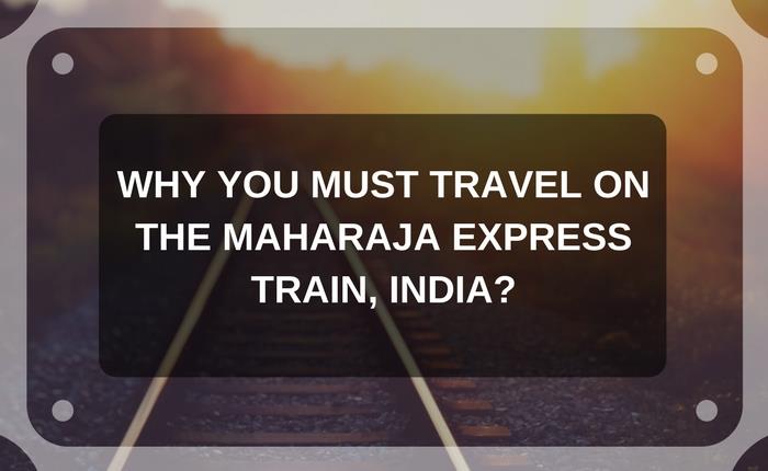 Why you must travel on the Maharaja Express train, India?